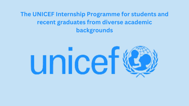 FULLY FUNDED INTERNSHIP : Apply for the UNICEF Internship Program for (Recent Graduates & Students )