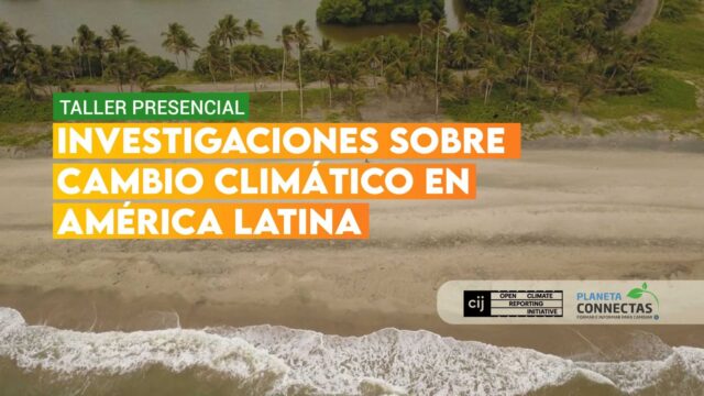 CALLING CLIMATE JOURNALISTS AND RESEARCHERS IN LATIN AMERICA: Apply for this fully funded CONNECTAS climate change workshop in Colombia!